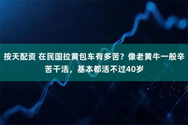 按天配资 在民国拉黄包车有多苦？像老黄牛一般辛苦干活，基本都活不过40岁