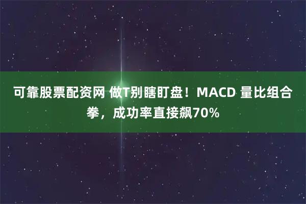可靠股票配资网 做T别瞎盯盘！MACD 量比组合拳，成功率直接飙70%