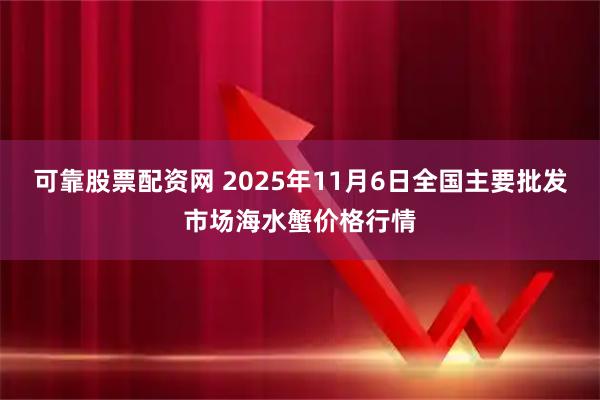 可靠股票配资网 2025年11月6日全国主要批发市场海水蟹价格行情
