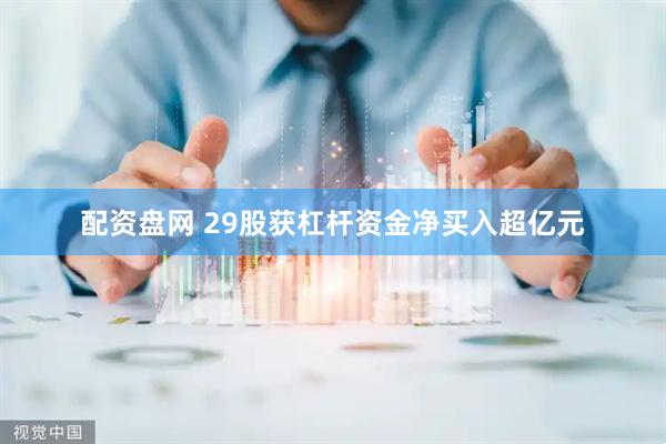 配资盘网 29股获杠杆资金净买入超亿元