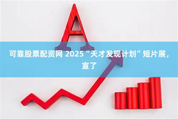可靠股票配资网 2025“天才发现计划”短片展，宣了