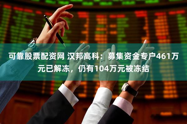 可靠股票配资网 汉邦高科：募集资金专户461万元已解冻，仍有104万元被冻结