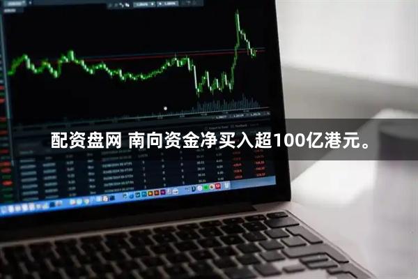 配资盘网 南向资金净买入超100亿港元。