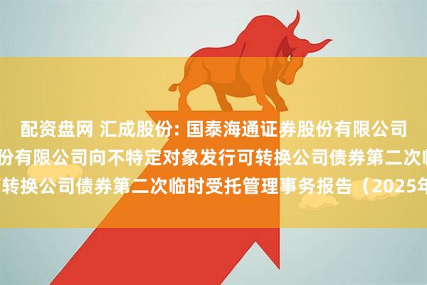 配资盘网 汇成股份: 国泰海通证券股份有限公司关于合肥新汇成微电子股份有限公司向不特定对象发行可转换公司债券第二次临时受托管理事务报告（2025年度）