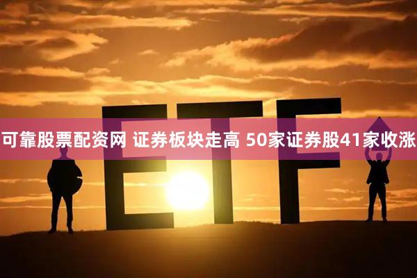 可靠股票配资网 证券板块走高 50家证券股41家收涨
