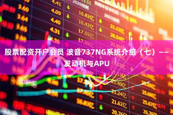 股票配资开户会员 波音737NG系统介绍（七）——发动机与APU