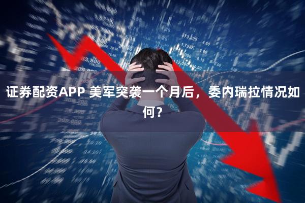 证券配资APP 美军突袭一个月后，委内瑞拉情况如何？