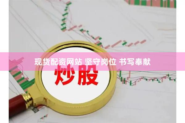 现货配资网站 坚守岗位 书写奉献