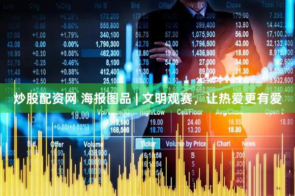 炒股配资网 海报图品 | 文明观赛，让热爱更有爱